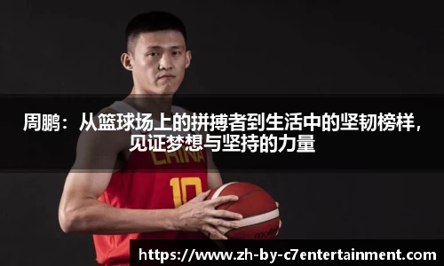 周鹏：从篮球场上的拼搏者到生活中的坚韧榜样，见证梦想与坚持的力量