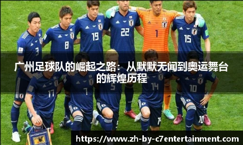 广州足球队的崛起之路：从默默无闻到奥运舞台的辉煌历程