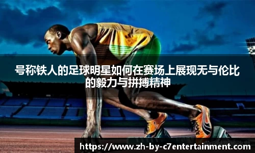 号称铁人的足球明星如何在赛场上展现无与伦比的毅力与拼搏精神